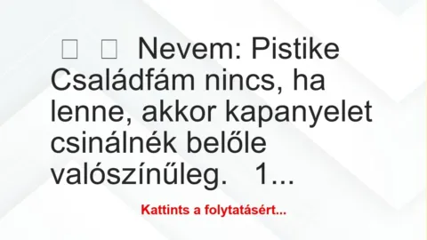 Vicc: 
	    	    Nevem: Pistike





Családfám nincs, ha lenne,…