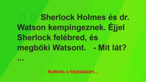 Vicc:
Sherlock Holmes és dr. Watson kempingeznek. Éjjel Sherlock … Vicc:
Sherlock Holmes és dr. Watson kempingeznek. Éjjel Sherlock …
