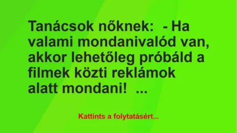 Vicc: Tanácsok nőknek:
– Ha valami mondanivalód van, akkor lehetőleg… Vicc: Tanácsok nőknek:
– Ha valami mondanivalód van, akkor lehetőleg…