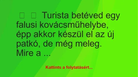 Vicc:
Turista betéved egy falusi kovácsműhelybe, épp akkor készül… Vicc:
Turista betéved egy falusi kovácsműhelybe, épp akkor készül…