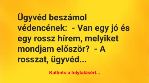 Vicc: Ügyvéd beszámol védencének:
– Van egy jó és egy rossz hírem,… Vicc: Ügyvéd beszámol védencének:
– Van egy jó és egy rossz hírem,…
