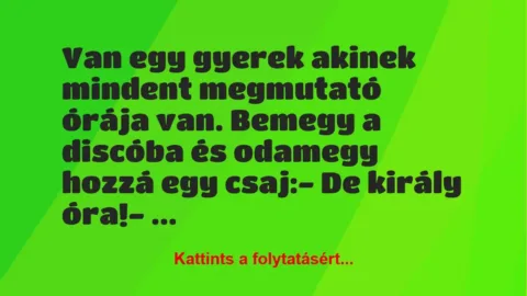 Vicc: Van egy gyerek akinek mindent megmutató órája van. Bemegy a discóba és… Vicc: Van egy gyerek akinek mindent megmutató órája van. Bemegy a discóba és…