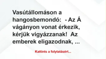 Vicc: Vasútállomáson a hangosbemondó:
– Az Á vágányon vonat érkezik,… Vicc: Vasútállomáson a hangosbemondó:
– Az Á vágányon vonat érkezik,…
