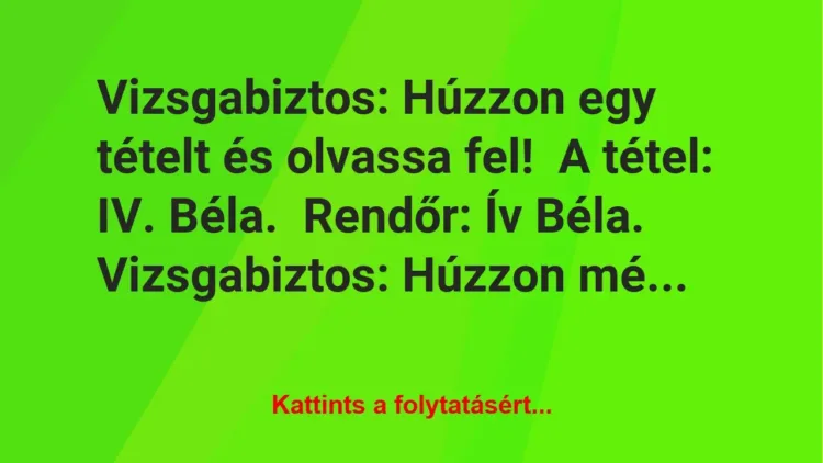 Vicc: Vizsgabiztos: Húzzon egy tételt és olvassa fel!
A tétel: IV…. Vicc: Vizsgabiztos: Húzzon egy tételt és olvassa fel!
A tétel: IV….