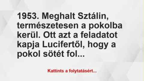 Vicc: 1953. Meghalt Sztálin, természetesen a pokolba kerül. Ott azt a… Vicc: 1953. Meghalt Sztálin, természetesen a pokolba kerül. Ott azt a…