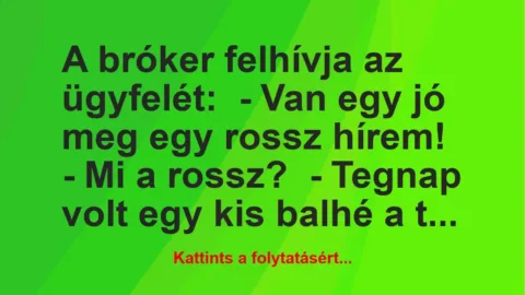 Vicc: A bróker felhívja az ügyfelét:
– Van egy jó meg egy rossz… Vicc: A bróker felhívja az ügyfelét:
– Van egy jó meg egy rossz…