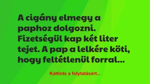 Vicc: A cigány elmegy a paphoz dolgozni. Fizetségül kap két liter tejet. A… Vicc: A cigány elmegy a paphoz dolgozni. Fizetségül kap két liter tejet. A…