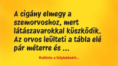 Vicc: A cigány elmegy a szemorvoshoz, mert látászavarokkal küszködik. Az… Vicc: A cigány elmegy a szemorvoshoz, mert látászavarokkal küszködik. Az…