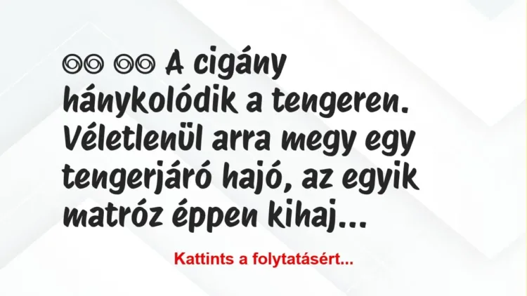 Vicc:
A cigány hánykolódik a tengeren. Véletlenül arra … Vicc:
A cigány hánykolódik a tengeren. Véletlenül arra …