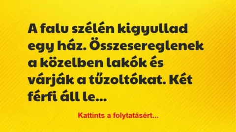 Vicc: A falu szélén kigyullad egy ház. Összesereglenek a közelben lakók… Vicc: A falu szélén kigyullad egy ház. Összesereglenek a közelben lakók…