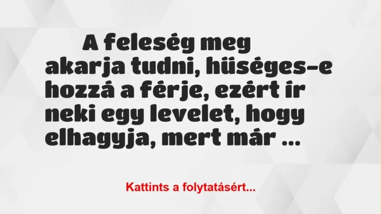 Vicc:
A feleség meg akarja tudni, hűséges-e hozzá a… Vicc:
A feleség meg akarja tudni, hűséges-e hozzá a…