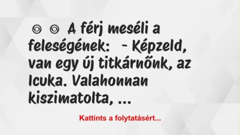 Vicc:
A férj meséli a feleségének:
– Képzeld, van egy új… Vicc:
A férj meséli a feleségének:
– Képzeld, van egy új…