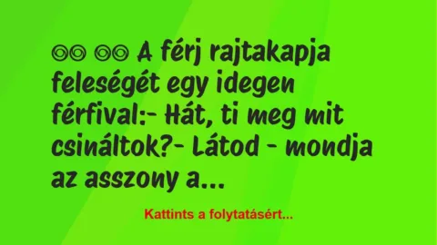 Vicc:
A férj rajtakapja feleségét egy idegen… Vicc:
A férj rajtakapja feleségét egy idegen…