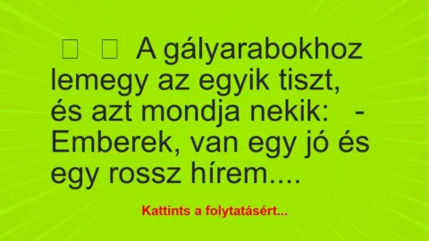 Vicc: 
	    	    A gályarabokhoz lemegy az egyik tiszt, és azt mondja…
