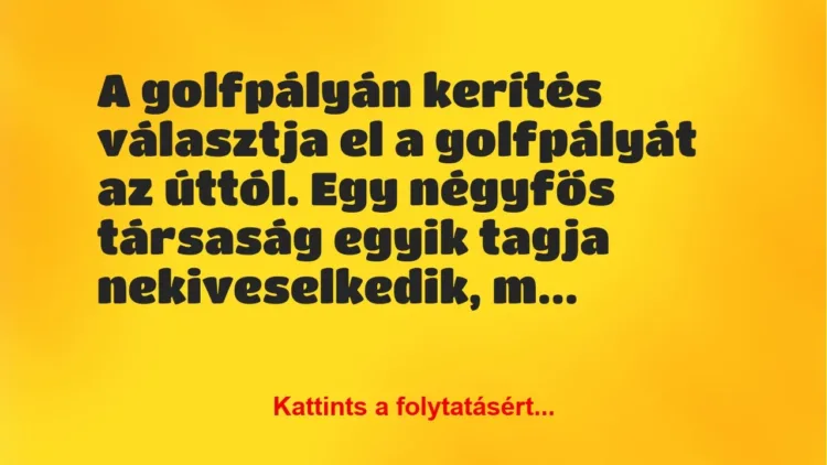 Vicc: A golfpályán kerítés választja el a golfpályát az úttól. Egy négyfős… Vicc: A golfpályán kerítés választja el a golfpályát az úttól. Egy négyfős…