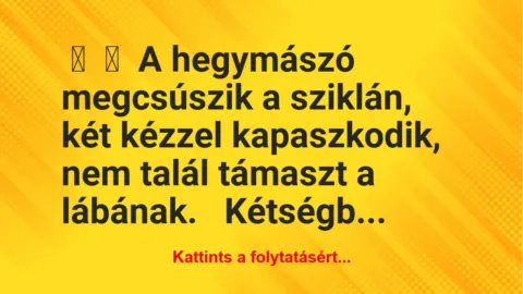 Vicc: 
	    	    A hegymászó megcsúszik a sziklán, két kézzel kapaszkodik,…