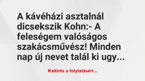 Vicc: A kávéházi asztalnál dicsekszik Kohn:

– A feleségem valóságos…