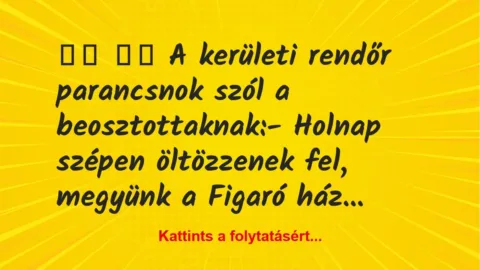 Vicc:
A kerületi rendőr parancsnok szól a… Vicc:
A kerületi rendőr parancsnok szól a…