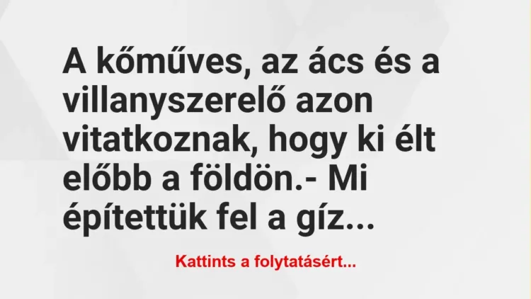 Vicc: A kőműves, az ács és a villanyszerelő azon vitatkoznak, hogy ki élt… Vicc: A kőműves, az ács és a villanyszerelő azon vitatkoznak, hogy ki élt…