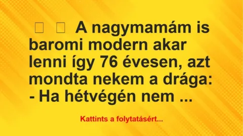 Vicc: 
	    	    A nagymamám is baromi modern akar lenni így 76 évesen, azt …