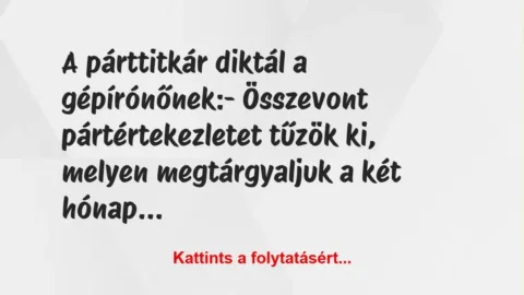 Vicc: A párttitkár diktál a gépírónőnek:
– Összevont pártértekezletet… Vicc: A párttitkár diktál a gépírónőnek:
– Összevont pártértekezletet…