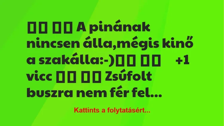 Vicc:
A pinának nincsen álla,mégis kinő a… Vicc:
A pinának nincsen álla,mégis kinő a…