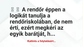 Vicc:
A rendőr éppen a logikát tanulja a rendőriskolában, de nem … Vicc:
A rendőr éppen a logikát tanulja a rendőriskolában, de nem …