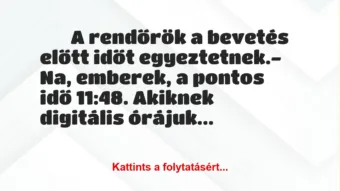 Vicc: 
		  
		  A rendőrök a bevetés előtt időt egyeztetnek.-…