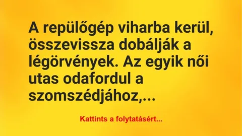 Vicc: A repülőgép viharba kerül, összevissza dobálják a légörvények. Az… Vicc: A repülőgép viharba kerül, összevissza dobálják a légörvények. Az…