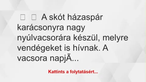 Vicc:
A skót házaspár karácsonyra nagy nyúlvacsorára készül,… Vicc:
A skót házaspár karácsonyra nagy nyúlvacsorára készül,…
