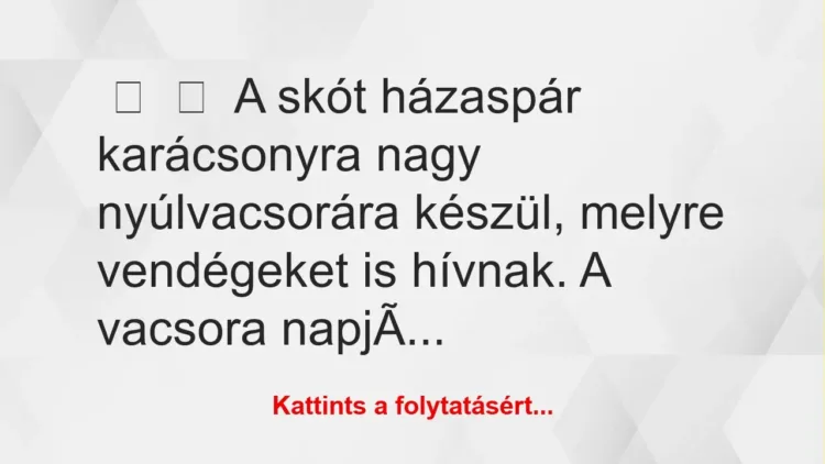 Vicc:
A skót házaspár karácsonyra nagy nyúlvacsorára készül,… Vicc:
A skót házaspár karácsonyra nagy nyúlvacsorára készül,…