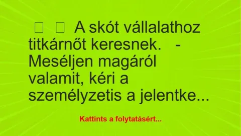 Vicc:
A skót vállalathoz titkárnőt keresnek.
– Meséljen… Vicc:
A skót vállalathoz titkárnőt keresnek.
– Meséljen…
