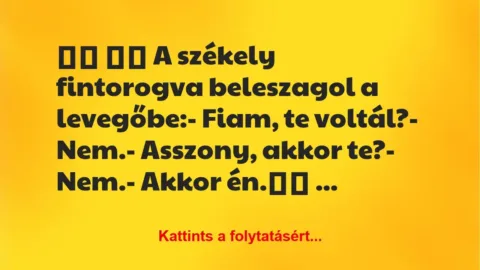 Vicc: 
		  
		  A székely fintorogva beleszagol a levegőbe:- …