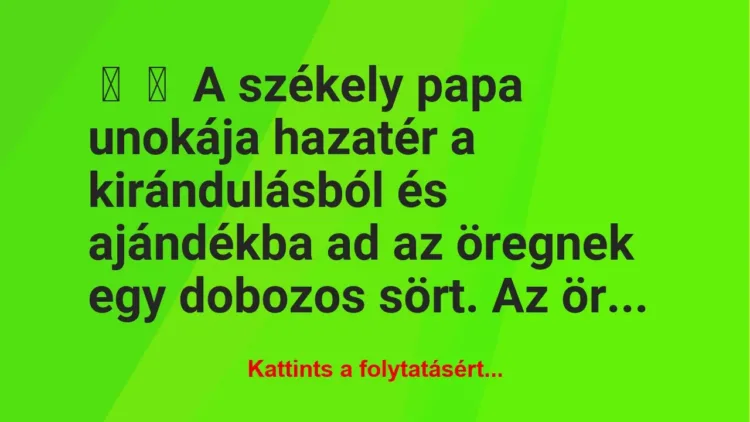 Vicc:
A székely papa unokája hazatér a kirándulásból és ajándékba… Vicc:
A székely papa unokája hazatér a kirándulásból és ajándékba…