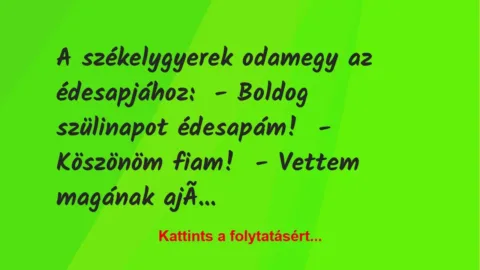 Vicc: A székelygyerek odamegy az édesapjához:
– Boldog szülinapot… Vicc: A székelygyerek odamegy az édesapjához:
– Boldog szülinapot…