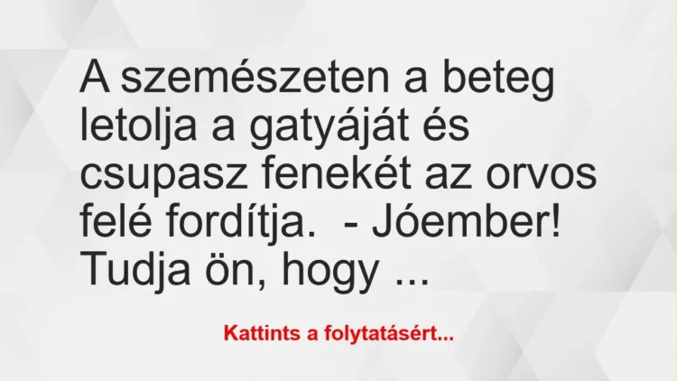 Vicc: A szemészeten a beteg letolja a gatyáját és csupasz fenekét az orvos… Vicc: A szemészeten a beteg letolja a gatyáját és csupasz fenekét az orvos…