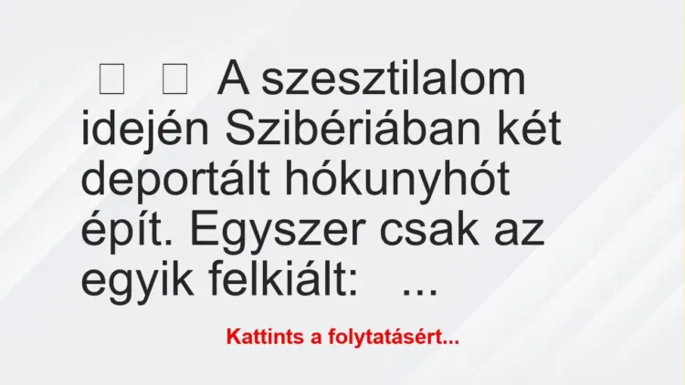 Vicc:
A szesztilalom idején Szibériában két deportált hókunyhót… Vicc:
A szesztilalom idején Szibériában két deportált hókunyhót…