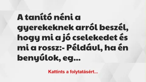 Vicc: A tanító néni a gyerekeknek arról beszél, hogy mi a jó cselekedet és… Vicc: A tanító néni a gyerekeknek arról beszél, hogy mi a jó cselekedet és…