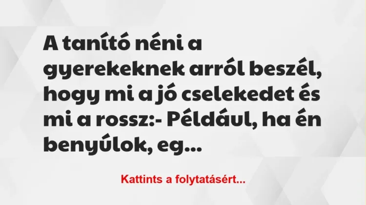 Vicc: A tanító néni a gyerekeknek arról beszél, hogy mi a jó cselekedet és… Vicc: A tanító néni a gyerekeknek arról beszél, hogy mi a jó cselekedet és…