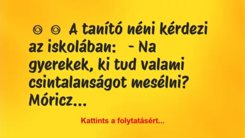 Vicc:
A tanító néni kérdezi az iskolában:
– Na gyerekek,… Vicc:
A tanító néni kérdezi az iskolában:
– Na gyerekek,…