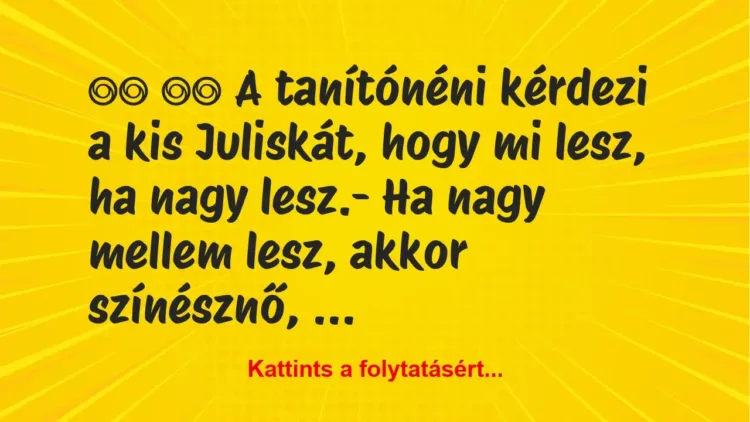 Vicc:
A tanítónéni kérdezi a kis Juliskát, hogy mi… Vicc:
A tanítónéni kérdezi a kis Juliskát, hogy mi…