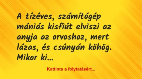 Vicc: A tízéves, számítógép mániás kisfiút elviszi az anyja az orvoshoz,… Vicc: A tízéves, számítógép mániás kisfiút elviszi az anyja az orvoshoz,…