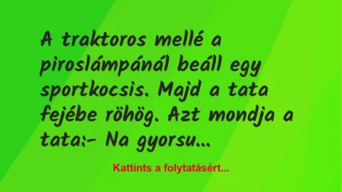 Vicc: A traktoros mellé a piroslámpánál beáll egy sportkocsis. Majd a tata… Vicc: A traktoros mellé a piroslámpánál beáll egy sportkocsis. Majd a tata…