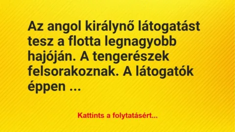 Vicc: Az angol királynő látogatást tesz a flotta legnagyobb hajóján. A… Vicc: Az angol királynő látogatást tesz a flotta legnagyobb hajóján. A…