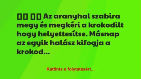 Vicc: 
		  
		  Az aranyhal szabira megy és megkéri a krokodilt…