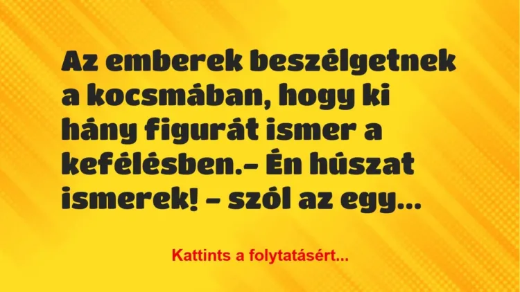 Vicc: Az emberek beszélgetnek a kocsmában, hogy ki hány figurát ismer a… Vicc: Az emberek beszélgetnek a kocsmában, hogy ki hány figurát ismer a…