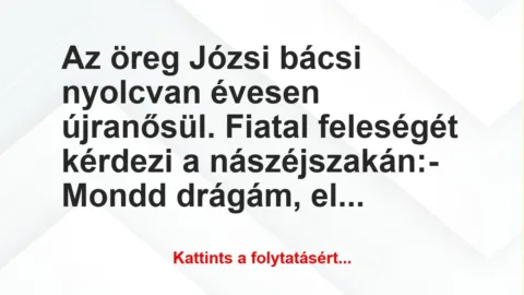 Vicc: Az öreg Józsi bácsi nyolcvan évesen újranősül. Fiatal feleségét…