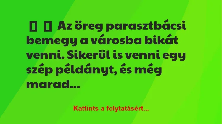 Vicc:
Az öreg parasztbácsi bemegy a városba bikát venni. Sikerül … Vicc:
Az öreg parasztbácsi bemegy a városba bikát venni. Sikerül …