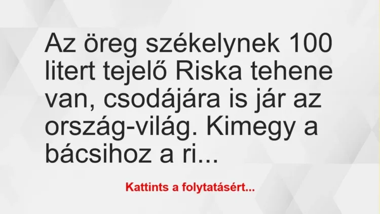Vicc: Az öreg székelynek 100 litert tejelő Riska tehene van, csodájára is… Vicc: Az öreg székelynek 100 litert tejelő Riska tehene van, csodájára is…