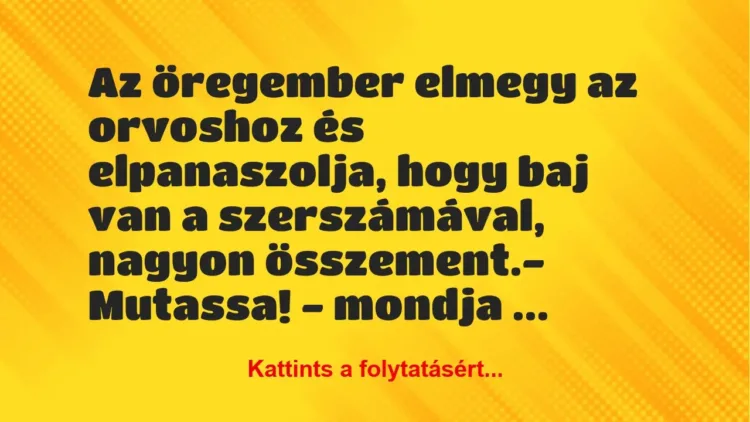 Vicc: Az öregember elmegy az orvoshoz és elpanaszolja, hogy baj van a… Vicc: Az öregember elmegy az orvoshoz és elpanaszolja, hogy baj van a…